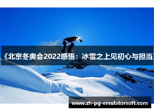 《北京冬奥会2022感悟：冰雪之上见初心与担当》