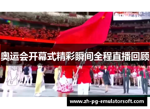 奥运会开幕式精彩瞬间全程直播回顾 奥运会开幕式精彩瞬间全程直播回顾