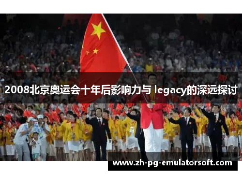2008北京奥运会十年后影响力与 legacy的深远探讨